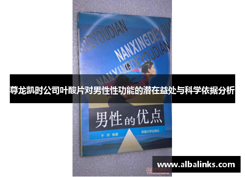 尊龙凯时公司叶酸片对男性性功能的潜在益处与科学依据分析