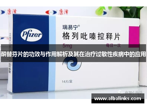 酮替芬片的功效与作用解析及其在治疗过敏性疾病中的应用