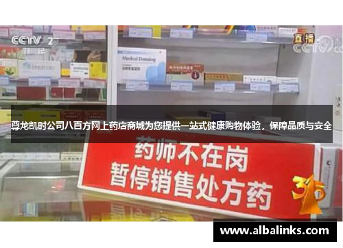 尊龙凯时公司八百方网上药店商城为您提供一站式健康购物体验，保障品质与安全