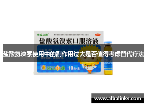盐酸氨溴索使用中的副作用过大是否值得考虑替代疗法